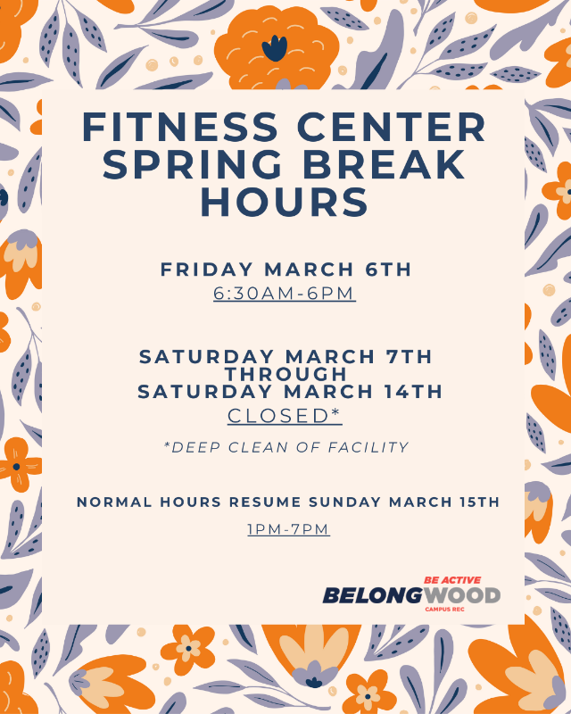 Flyer with a beige background and orange and blue floral border announcing “Fitness Center Spring Break Hours.” Friday, March 6: 6:30 AM–6 PM. Saturday, March 7 through Saturday, March 14: Closed for deep cleaning of facility. Normal hours resume Sunday, March 15: 1 PM–7 PM. Bottom text reads “Be Active Belong Wood – Campus Rec.”